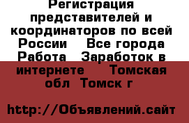 Регистрация представителей и координаторов по всей России. - Все города Работа » Заработок в интернете   . Томская обл.,Томск г.